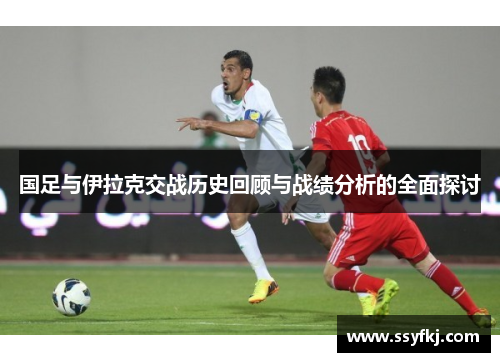 国足与伊拉克交战历史回顾与战绩分析的全面探讨