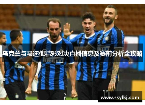 乌克兰与马迩他精彩对决直播信息及赛前分析全攻略