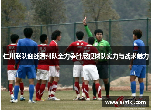 仁川联队迎战清州队全力争胜展现球队实力与战术魅力