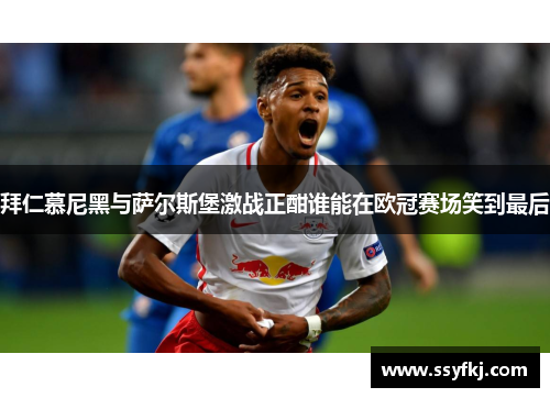 拜仁慕尼黑与萨尔斯堡激战正酣谁能在欧冠赛场笑到最后