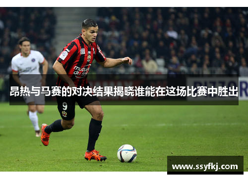 昂热与马赛的对决结果揭晓谁能在这场比赛中胜出