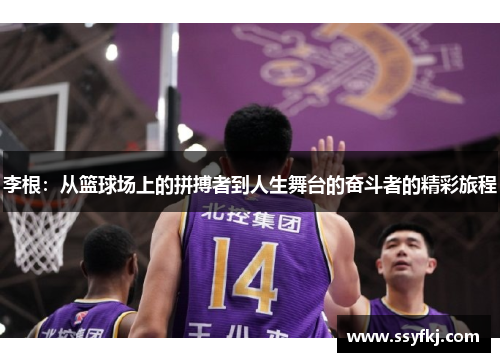 李根:从篮球场上的拼搏者到人生舞台的奋斗者的精彩旅程 李根:从篮球场上的拼搏者到人生舞台的奋斗者的精彩旅程