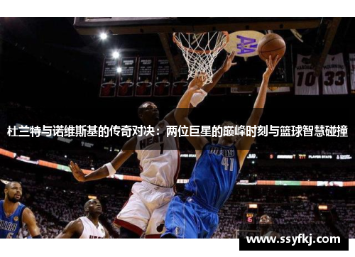 杜兰特与诺维斯基的传奇对决：两位巨星的巅峰时刻与篮球智慧碰撞