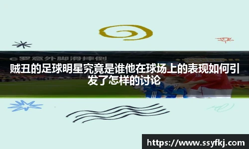贼丑的足球明星究竟是谁他在球场上的表现如何引发了怎样的讨论