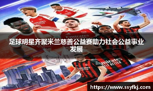 足球明星齐聚米兰慈善公益赛助力社会公益事业发展
